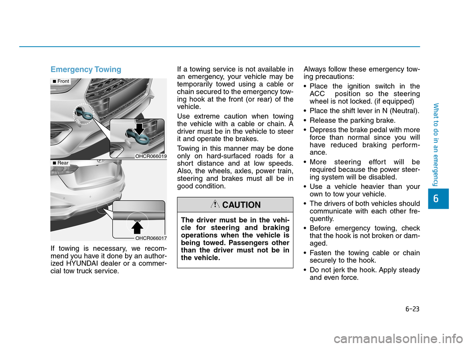Hyundai Accent 2020 Owners Manual 6-23
What to do in an emergency
6
Emergency Towing
If towing is necessary, we recom-
mend you have it done by an author-
ized HYUNDAI dealer or a commer-
cial tow truck service.If a towing service is Hyundai Accent 2020 Owners Manual 6-23
What to do in an emergency
6
Emergency Towing
If towing is necessary, we recom-
mend you have it done by an author-
ized HYUNDAI dealer or a commer-
cial tow truck service.If a towing service is