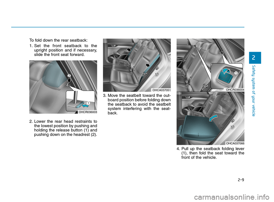Hyundai Accent 2020 Owners Guide 2-9
Safety system of your vehicle
2
To fold down the rear seatback:
1. Set the front seatback to the
upright position and if necessary,
slide the front seat forward.
2. Lower the rear head restraints Hyundai Accent 2020 Owners Guide 2-9
Safety system of your vehicle
2
To fold down the rear seatback:
1. Set the front seatback to the
upright position and if necessary,
slide the front seat forward.
2. Lower the rear head restraints