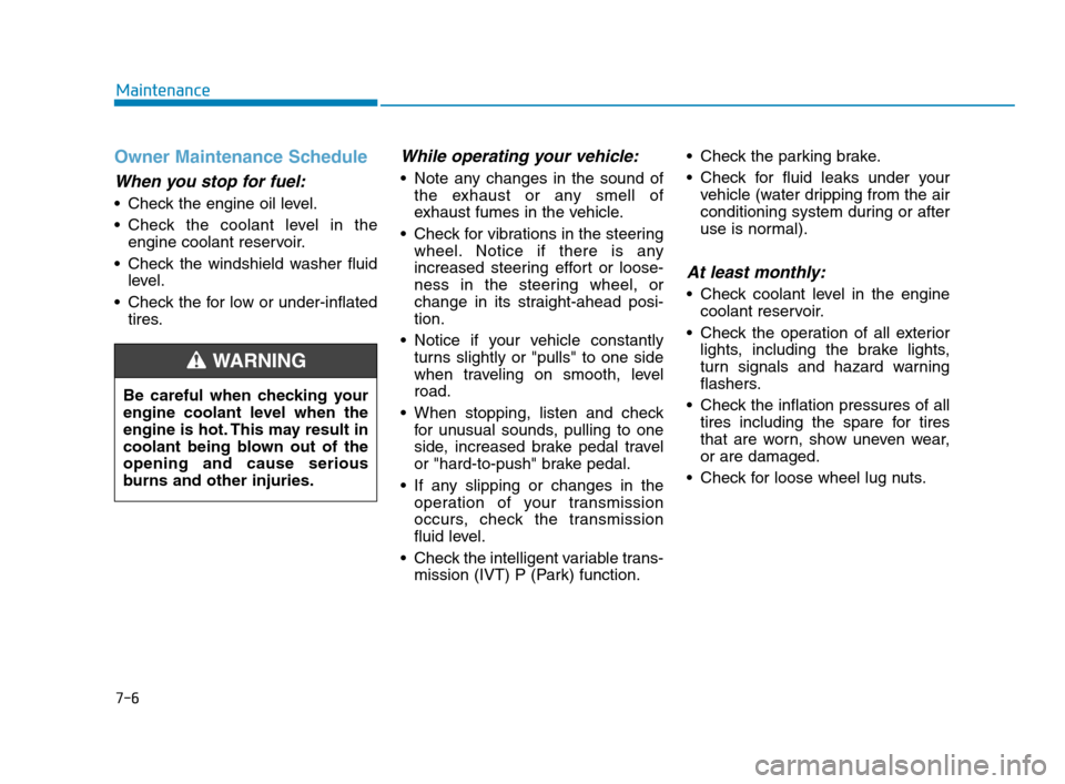 Hyundai Accent 2020  Owners Manual 7-6
Maintenance
Owner Maintenance Schedule
When you stop for fuel:
• Check the engine oil level.
 Check the coolant level in the
engine coolant reservoir.
 Check the windshield washer fluid
level.
 