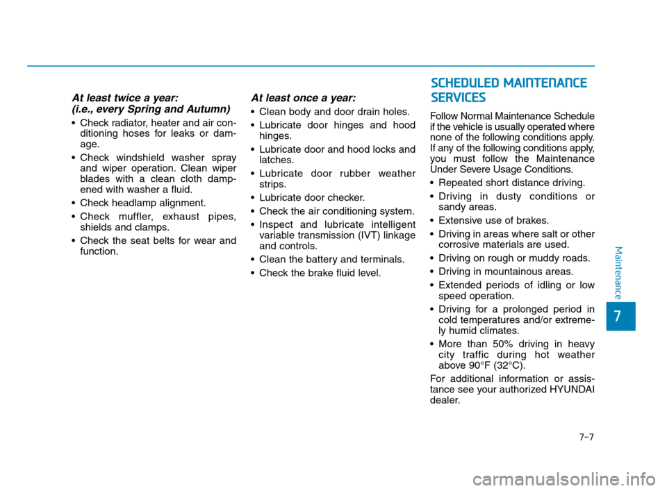 Hyundai Accent 2020  Owners Manual 7-7
7
Maintenance
At least twice a year:
(i.e., every Spring and Autumn)
 Check radiator, heater and air con-
ditioning hoses for leaks or dam-
age.
 Check windshield washer spray
and wiper operation.