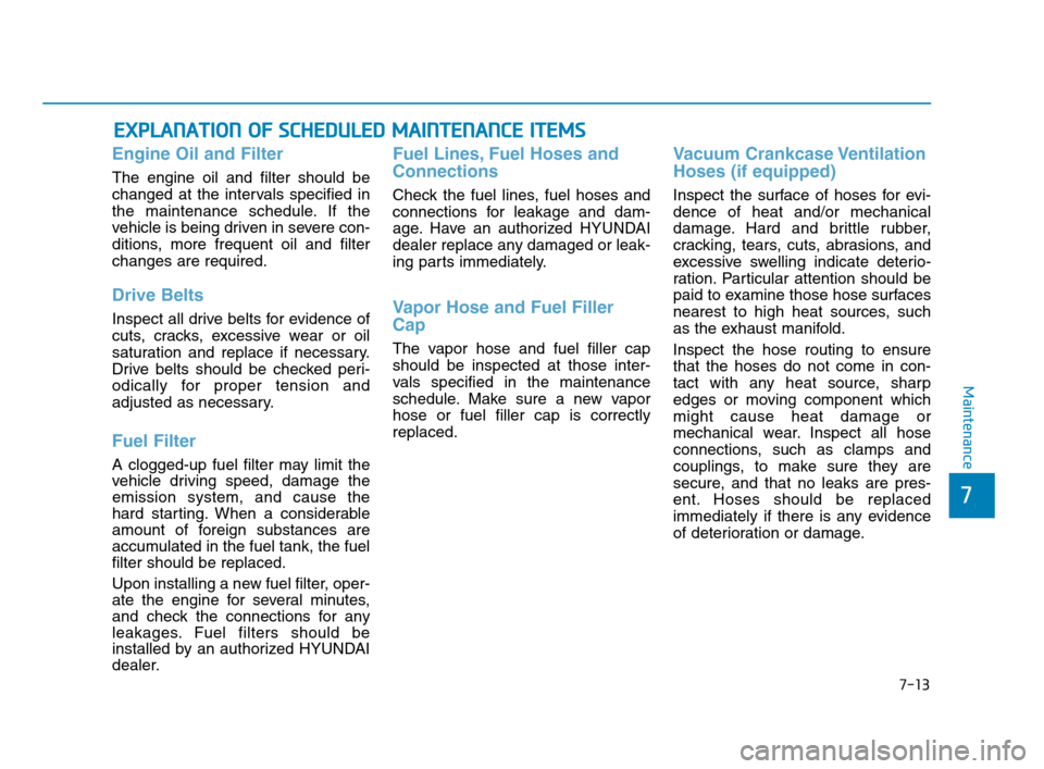 Hyundai Accent 2020 User Guide 7-13
7
Maintenance
E EX
XP
PL
LA
AN
NA
AT
TI
IO
ON
N 
 O
OF
F 
 S
SC
CH
HE
ED
DU
UL
LE
ED
D 
 M
MA
AI
IN
NT
TE
EN
NA
AN
NC
CE
E 
 I
IT
TE
EM
MS
S
Engine Oil and Filter
The engine oil and filter should