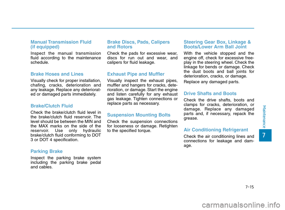 Hyundai Accent 2020  Owners Manual 7-15
7
Maintenance
Manual Transmission  Fluid 
(if equipped)
Inspect the manual transmission
fluid according to the maintenance
schedule.
Brake Hoses and Lines
Visually check for proper installation,
