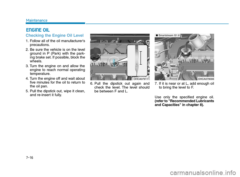 Hyundai Accent 2020 Owners Guide 7-16
Maintenance
E EN
NG
GI
IN
NE
E 
 O
OI
IL
L
Checking the Engine Oil Level 
1. Follow all of the oil manufacturers
precautions.
2. Be sure the vehicle is on the level
ground in P (Park) with the p