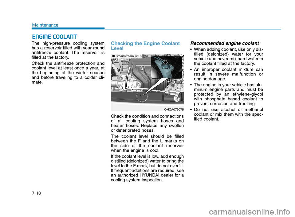 Hyundai Accent 2020 Owners Manual 7-18
Maintenance
E EN
NG
GI
IN
NE
E
C
CO
OO
OL
LA
AN
NT
T
The high-pressure cooling system
has a reservoir filled with year-round
antifreeze coolant. The reservoir is
filled at the factory.
Check th Hyundai Accent 2020 Owners Manual 7-18
Maintenance
E EN
NG
GI
IN
NE
E
C
CO
OO
OL
LA
AN
NT
T
The high-pressure cooling system
has a reservoir filled with year-round
antifreeze coolant. The reservoir is
filled at the factory.
Check th