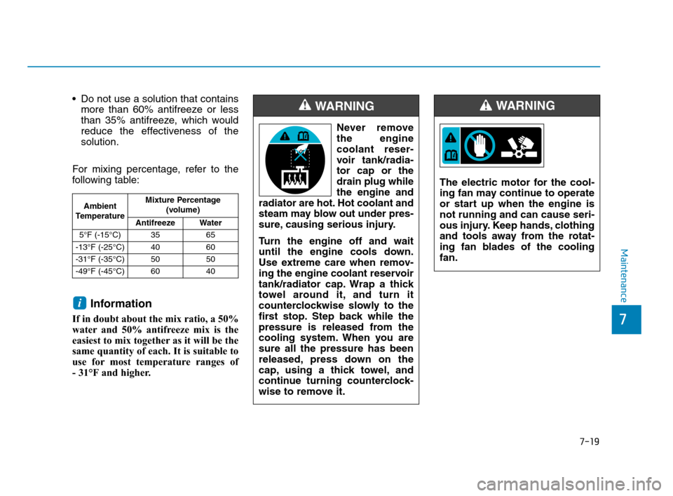 Hyundai Accent 2020 Owners Manual 7-19
7
Maintenance
Do not use a solution that contains
more than 60% antifreeze or less
than 35% antifreeze, which would
reduce the effectiveness of the
solution.
For mixing percentage, refer to the
Hyundai Accent 2020 Owners Manual 7-19
7
Maintenance
Do not use a solution that contains
more than 60% antifreeze or less
than 35% antifreeze, which would
reduce the effectiveness of the
solution.
For mixing percentage, refer to the