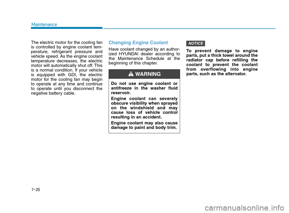 Hyundai Accent 2020  Owners Manual 7-20
Maintenance
The electric motor for the cooling fan
is controlled by engine coolant tem-
perature, refrigerant pressure and
vehicle speed. As the engine coolant
temperature decreases, the electric