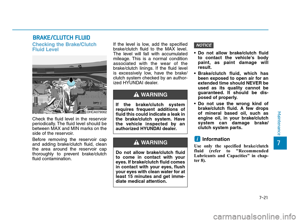 Hyundai Accent 2020 Owners Guide 7-21
7
Maintenance
B BR
RA
AK
KE
E/
/C
CL
LU
UT
TC
CH
H 
 F
FL
LU
UI
ID
D
Checking the Brake/Clutch
Fluid Level
Check the fluid level in the reservoir
periodically. The fluid level should be
between M