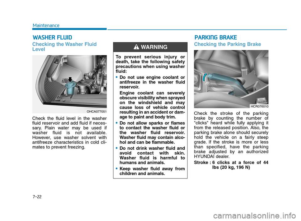 Hyundai Accent 2020 Owners Manual 7-22
Maintenance
W WA
AS
SH
HE
ER
R
F
FL
LU
UI
ID
D
Checking the Washer Fluid
Level
Check the fluid level in the washer
fluid reservoir and add fluid if neces-
sary. Plain water may be used if
washe Hyundai Accent 2020 Owners Manual 7-22
Maintenance
W WA
AS
SH
HE
ER
R
F
FL
LU
UI
ID
D
Checking the Washer Fluid
Level
Check the fluid level in the washer
fluid reservoir and add fluid if neces-
sary. Plain water may be used if
washe