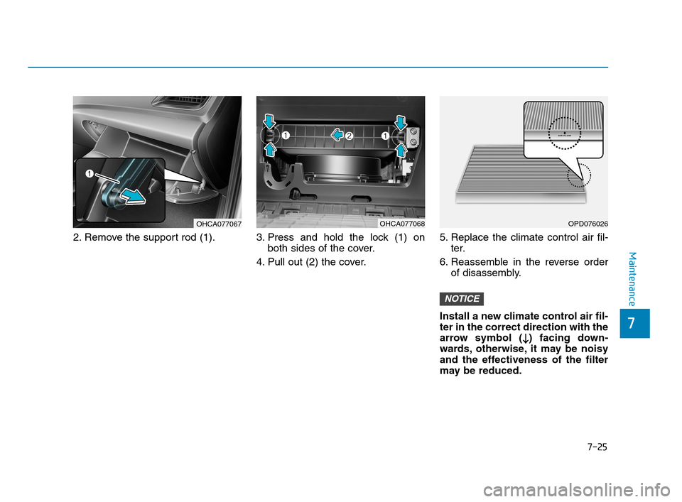 Hyundai Accent 2020 Owners Manual 7-25
7
Maintenance
2. Remove the support rod (1). 3. Press and hold the lock (1) on
both sides of the cover.
4. Pull out (2) the cover.5. Replace the climate control air fil-
ter.
6. Reassemble in the Hyundai Accent 2020 Owners Manual 7-25
7
Maintenance
2. Remove the support rod (1). 3. Press and hold the lock (1) on
both sides of the cover.
4. Pull out (2) the cover.5. Replace the climate control air fil-
ter.
6. Reassemble in the