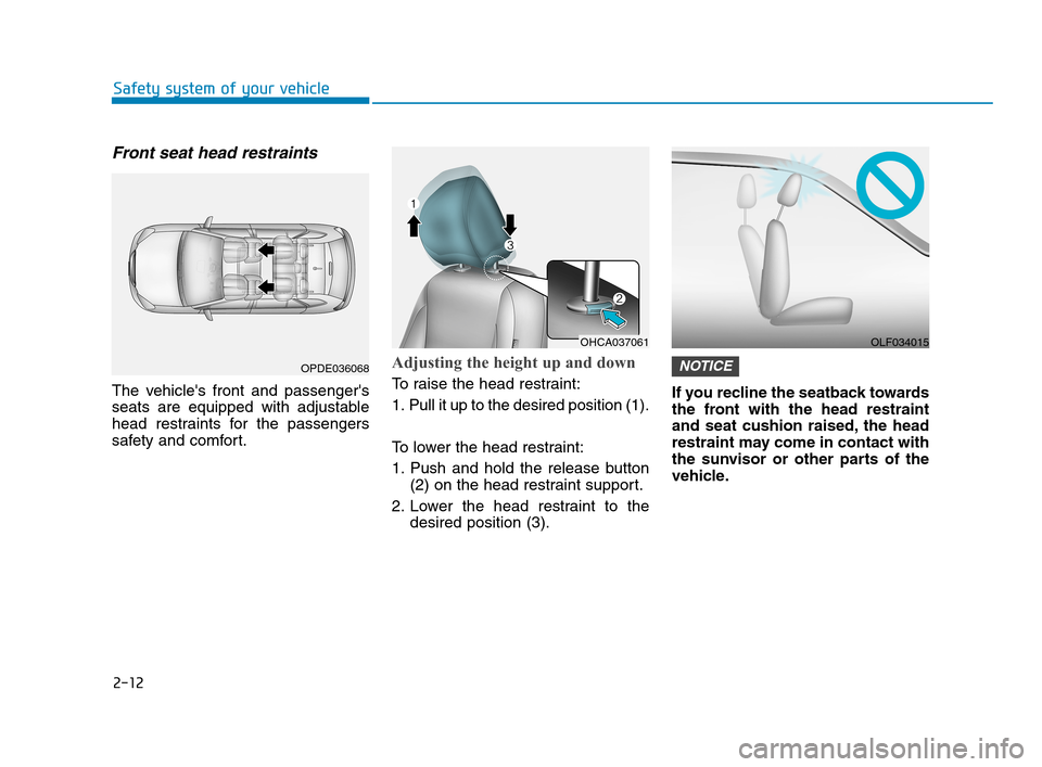 Hyundai Accent 2020  Owners Manual 2-12
Safety system of your vehicle
Front seat head restraints
The vehicles front and passengers
seats are equipped with adjustable
head restraints for the passengers
safety and comfort.
Adjusting th