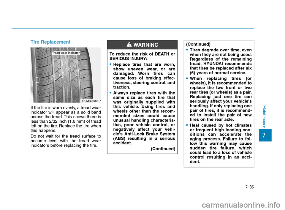 Hyundai Accent 2020 Owners Manual 7-35
7
Maintenance
Tire Replacement
If the tire is worn evenly, a tread wear
indicator will appear as a solid band
across the tread. This shows there is
less than 2/32 inch (1.6 mm) of tread
left on Hyundai Accent 2020 Owners Manual 7-35
7
Maintenance
Tire Replacement
If the tire is worn evenly, a tread wear
indicator will appear as a solid band
across the tread. This shows there is
less than 2/32 inch (1.6 mm) of tread
left on