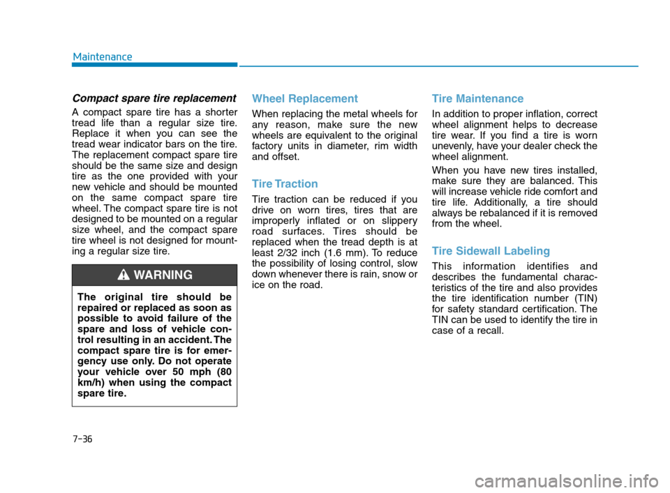 Hyundai Accent 2020  Owners Manual 7-36
Maintenance
Compact spare tire replacement
A compact spare tire has a shorter
tread life than a regular size tire.
Replace it when you can see the
tread wear indicator bars on the tire.
The repla