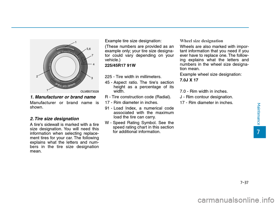 Hyundai Accent 2020 Owners Manual 7-37
7
Maintenance
1. Manufacturer or brand name
Manufacturer or brand name is
shown.
2. Tire size designation
A tires sidewall is marked with a tire
size designation. You will need this
informatio Hyundai Accent 2020 Owners Manual 7-37
7
Maintenance
1. Manufacturer or brand name
Manufacturer or brand name is
shown.
2. Tire size designation
A tires sidewall is marked with a tire
size designation. You will need this
informatio