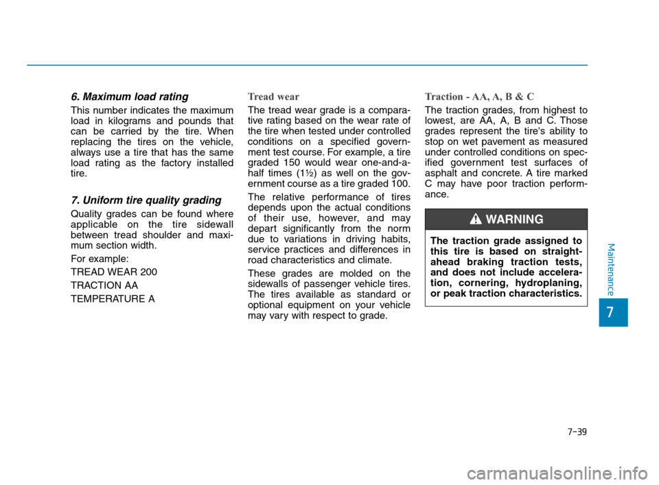 Hyundai Accent 2020 Owners Manual 7-39
7
Maintenance
6. Maximum load rating
This number indicates the maximum
load in kilograms and pounds that
can be carried by the tire. When
replacing the tires on the vehicle,
always use a tire tha Hyundai Accent 2020 Owners Manual 7-39
7
Maintenance
6. Maximum load rating
This number indicates the maximum
load in kilograms and pounds that
can be carried by the tire. When
replacing the tires on the vehicle,
always use a tire tha