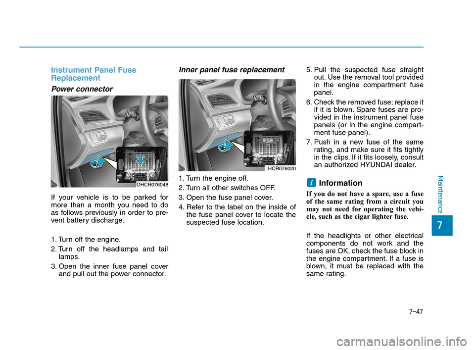 Hyundai Accent 2020  Owners Manual 7-47
Maintenance
Instrument Panel Fuse
Replacement
Power connector
If your vehicle is to be parked for
more than a month you need to do
as follows previously in order to pre-
vent battery discharge.
1