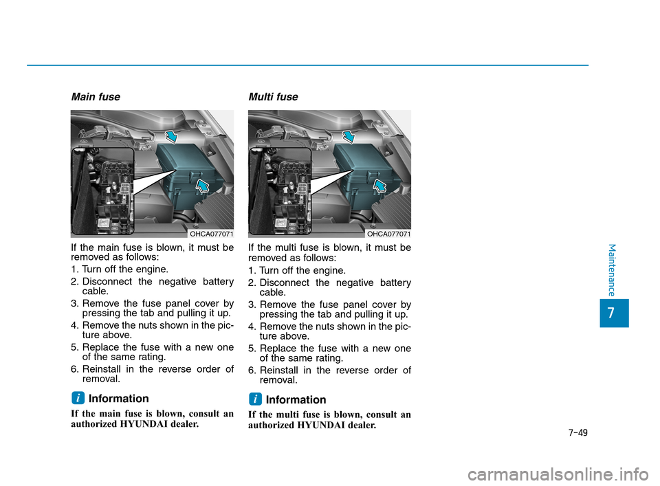 Hyundai Accent 2020 Owners Manual 7-49
Maintenance
Main fuse
If the main fuse is blown, it must be
removed as follows:
1. Turn off the engine.
2. Disconnect the negative battery
cable.
3. Remove the fuse panel cover by
pressing the ta Hyundai Accent 2020 Owners Manual 7-49
Maintenance
Main fuse
If the main fuse is blown, it must be
removed as follows:
1. Turn off the engine.
2. Disconnect the negative battery
cable.
3. Remove the fuse panel cover by
pressing the ta