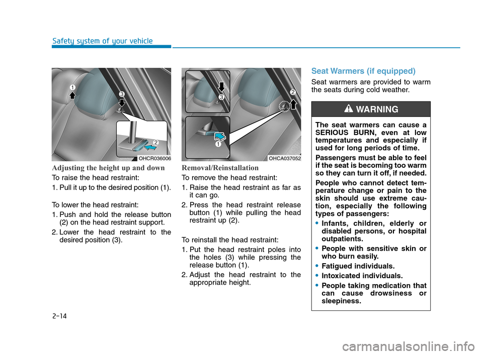 Hyundai Accent 2020  Owners Manual 2-14
Safety system of your vehicle
The seat warmers can cause a
SERIOUS BURN, even at low
temperatures and especially if
used for long periods of time.
Passengers must be able to feel
if the seat is b