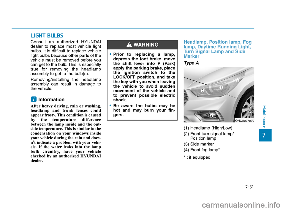 Hyundai Accent 2020  Owners Manual 7-61
7
Maintenance
L LI
IG
GH
HT
T 
 B
BU
UL
LB
BS
S
Consult an authorized HYUNDAI
dealer to replace most vehicle light
bulbs. It is difficult to replace vehicle
light bulbs because other parts of the