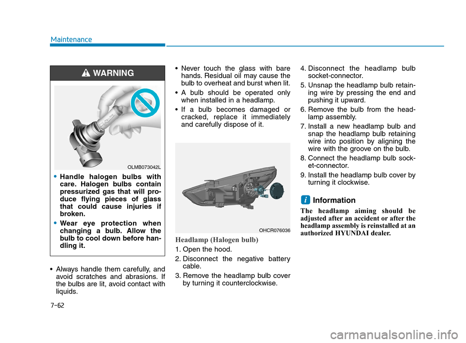 Hyundai Accent 2020 Owners Guide  Always handle them carefully, and
avoid scratches and abrasions. If
the bulbs are lit, avoid contact with
liquids. Never touch the glass with bare
hands. Residual oil may cause the
bulb to overheat a