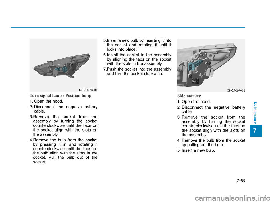 Hyundai Accent 2020  Owners Manual Turn signal lamp / Position lamp
1. Open the hood.
2. Disconnect the negative battery
cable.
3.Remove the socket from the
assembly by turning the socket
counterclockwise until the tabs on
the socket a