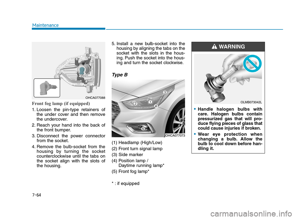 Hyundai Accent 2020 User Guide 7-64
Maintenance
Front fog lamp (if equipped)
1. Loosen the pin-type retainers of
the under cover and then remove
the undercover.
2. Reach your hand into the back of
the front bumper.
3. Disconnect t Hyundai Accent 2020 User Guide 7-64
Maintenance
Front fog lamp (if equipped)
1. Loosen the pin-type retainers of
the under cover and then remove
the undercover.
2. Reach your hand into the back of
the front bumper.
3. Disconnect t