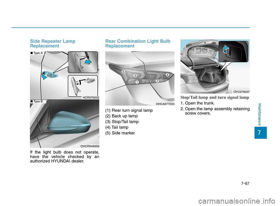 Hyundai Accent 2020 Owners Manual 7-67
7
Maintenance
Side Repeater Lamp
Replacement
If the light bulb does not operate,
have the vehicle checked by an
authorized HYUNDAI dealer.
Rear Combination Light Bulb
Replacement
(1) Rear turn si Hyundai Accent 2020 Owners Manual 7-67
7
Maintenance
Side Repeater Lamp
Replacement
If the light bulb does not operate,
have the vehicle checked by an
authorized HYUNDAI dealer.
Rear Combination Light Bulb
Replacement
(1) Rear turn si