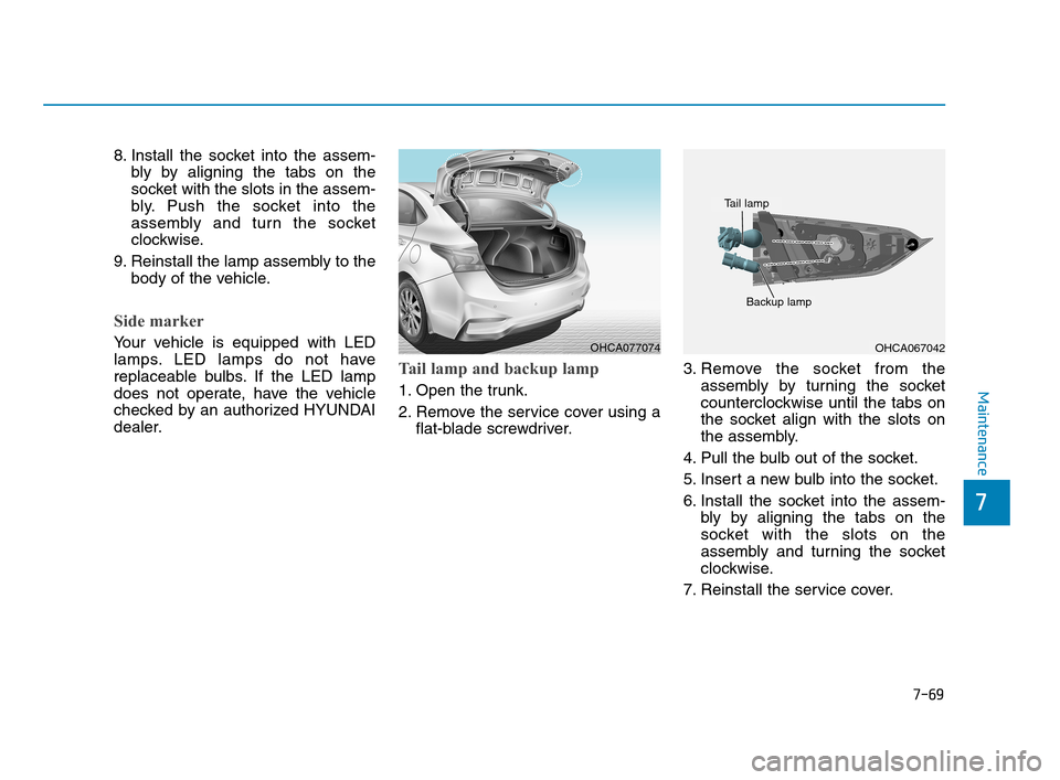 Hyundai Accent 2020 Owners Manual 7-69
7
Maintenance
8. Install the socket into the assem-
bly by aligning the tabs on the
socket with the slots in the assem-
bly. Push the socket into the
assembly and turn the socket
clockwise.
9. Re Hyundai Accent 2020 Owners Manual 7-69
7
Maintenance
8. Install the socket into the assem-
bly by aligning the tabs on the
socket with the slots in the assem-
bly. Push the socket into the
assembly and turn the socket
clockwise.
9. Re