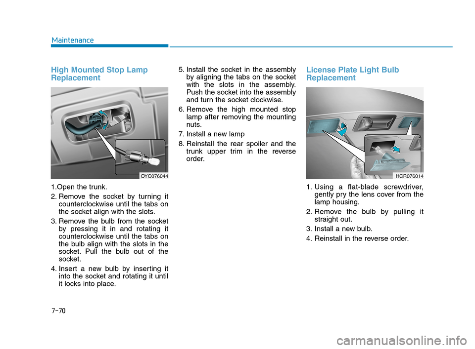 Hyundai Accent 2020 Owners Manual 7-70
Maintenance
High Mounted Stop Lamp
Replacement
1.Open the trunk.
2. Remove the socket by turning it
counterclockwise until the tabs on
the socket align with the slots.
3. Remove the bulb from the Hyundai Accent 2020 Owners Manual 7-70
Maintenance
High Mounted Stop Lamp
Replacement
1.Open the trunk.
2. Remove the socket by turning it
counterclockwise until the tabs on
the socket align with the slots.
3. Remove the bulb from the
