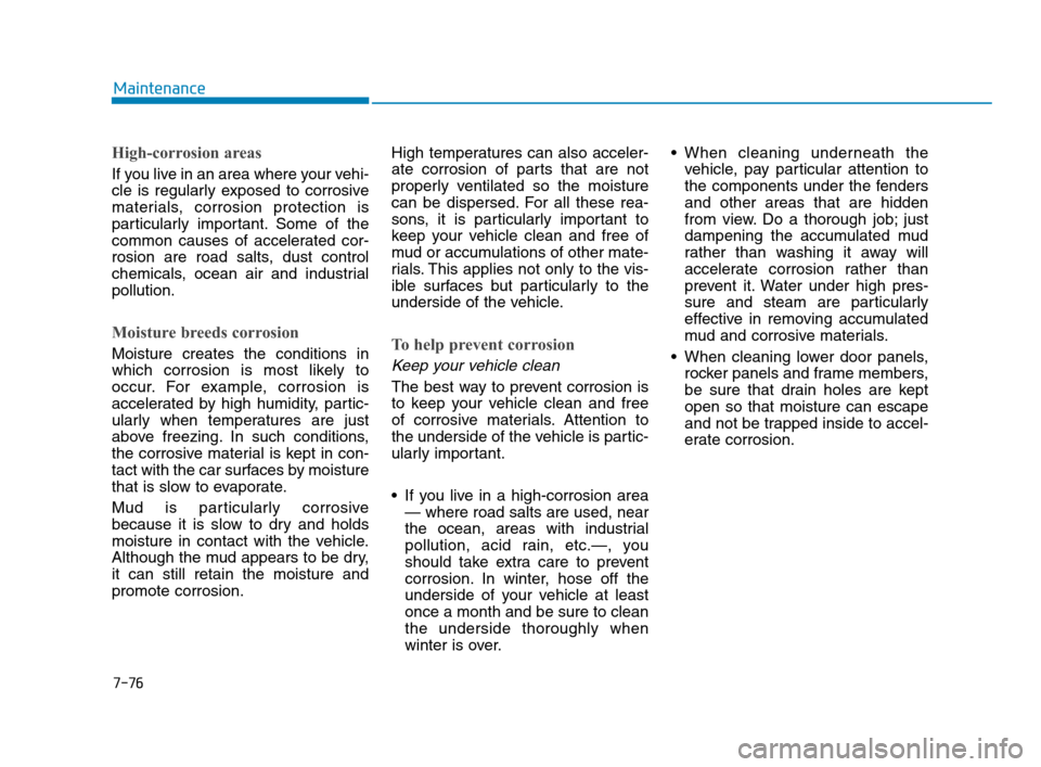 Hyundai Accent 2020 Owners Manual 7-76
Maintenance
High-corrosion areas
If you live in an area where your vehi-
cle is regularly exposed to corrosive
materials, corrosion protection is
particularly important. Some of the
common causes Hyundai Accent 2020 Owners Manual 7-76
Maintenance
High-corrosion areas
If you live in an area where your vehi-
cle is regularly exposed to corrosive
materials, corrosion protection is
particularly important. Some of the
common causes