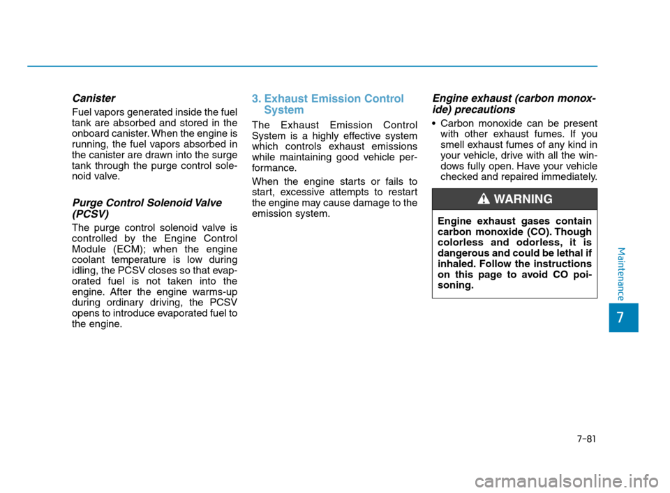 Hyundai Accent 2020 Owners Manual 7-81
7
Maintenance
Canister
Fuel vapors generated inside the fuel
tank are absorbed and stored in the
onboard canister. When the engine is
running, the fuel vapors absorbed in
the canister are drawn i Hyundai Accent 2020 Owners Manual 7-81
7
Maintenance
Canister
Fuel vapors generated inside the fuel
tank are absorbed and stored in the
onboard canister. When the engine is
running, the fuel vapors absorbed in
the canister are drawn i
