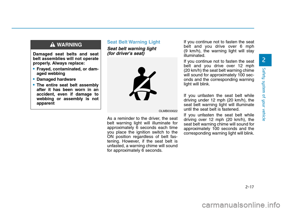 Hyundai Accent 2020 Service Manual 2-17
Safety system of your vehicle
2
Seat Belt Warning Light
Seat belt warning light 
(for drivers seat)
As a reminder to the driver, the seat
belt warning light will illuminate for
approximately 6 s