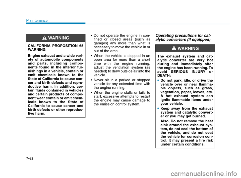 Hyundai Accent 2020 Owners Manual 7-82
Maintenance
Do not operate the engine in con-
fined or closed areas (such as
garages) any more than what is
necessary to move the vehicle in or
out of the area.
When the vehicle is stopped in a Hyundai Accent 2020 Owners Manual 7-82
Maintenance
Do not operate the engine in con-
fined or closed areas (such as
garages) any more than what is
necessary to move the vehicle in or
out of the area.
When the vehicle is stopped in a