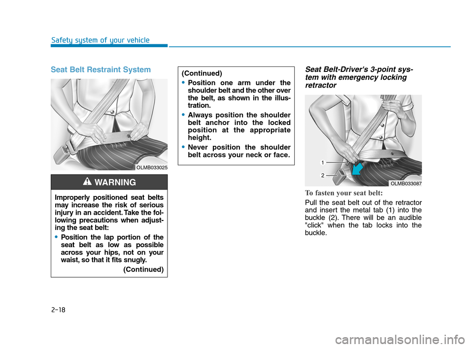 Hyundai Accent 2020 Service Manual 2-18
Safety system of your vehicle
Seat Belt Restraint System Seat Belt-Drivers 3-point sys-
tem with emergency locking
retractor
To fasten your seat belt: 
Pull the seat belt out of the retractor
an