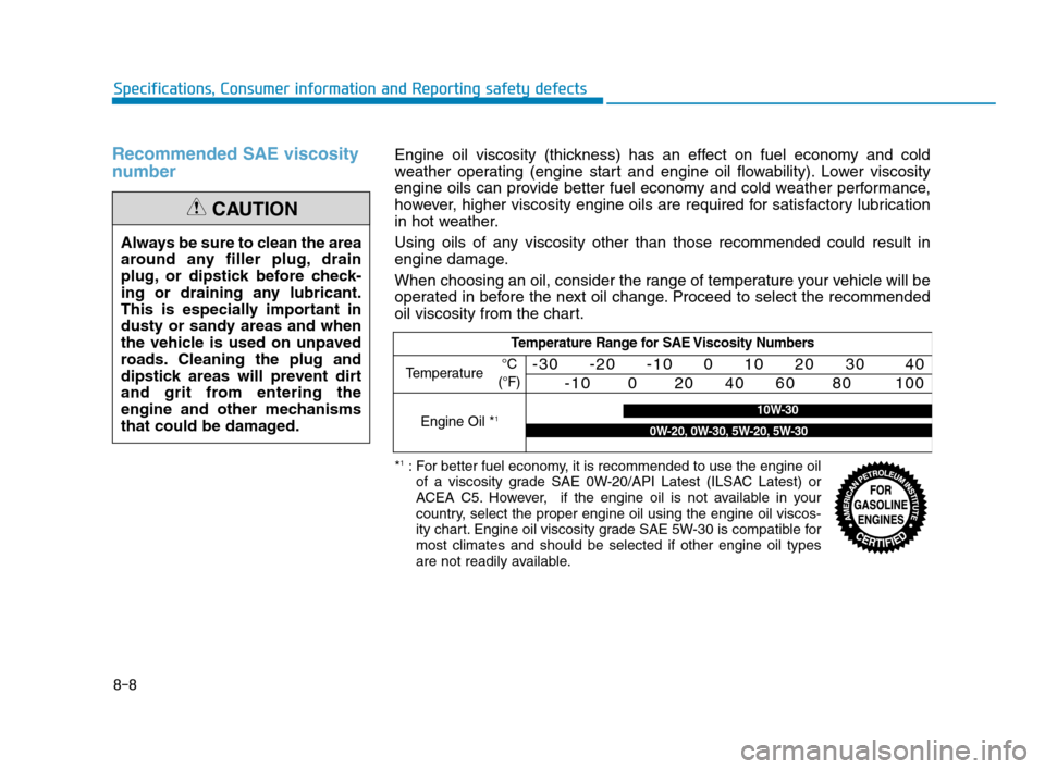 Hyundai Accent 2020  Owners Manual 8-8
Specifications, Consumer information and Reporting safety defects
Recommended SAE viscosity
number 
Always be sure to clean the area
around any filler plug, drain
plug, or dipstick before check-
i