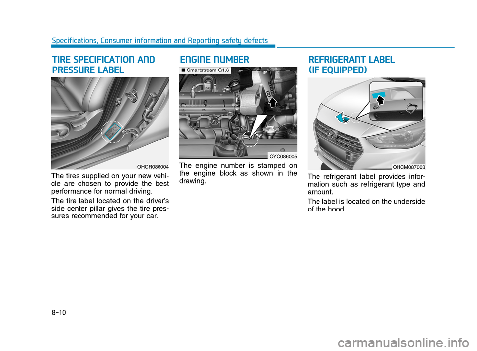 Hyundai Accent 2020 Owners Manual 8-10
Specifications, Consumer information and Reporting safety defects
The tires supplied on your new vehi-
cle are chosen to provide the best
performance for normal driving.
The tire label located on Hyundai Accent 2020 Owners Manual 8-10
Specifications, Consumer information and Reporting safety defects
The tires supplied on your new vehi-
cle are chosen to provide the best
performance for normal driving.
The tire label located on