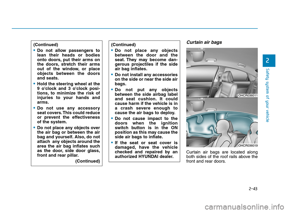 Hyundai Accent 2020 Owners Manual 2-43
Safety system of your vehicle
2
Curtain air bags
Curtain air bags are located along
both sides of the roof rails above the
front and rear doors. (Continued)
Do not allow passengers to
lean their Hyundai Accent 2020 Owners Manual 2-43
Safety system of your vehicle
2
Curtain air bags
Curtain air bags are located along
both sides of the roof rails above the
front and rear doors. (Continued)
Do not allow passengers to
lean their