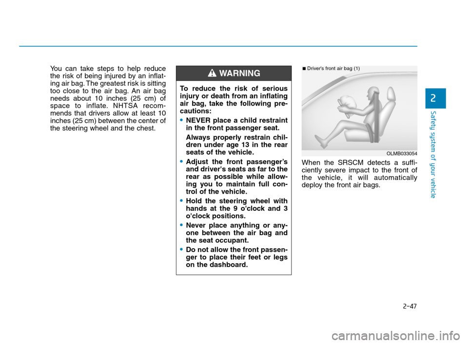 Hyundai Accent 2020  Owners Manual 2-47
Safety system of your vehicle
2
You can take steps to help reduce
the risk of being injured by an inflat-
ing air bag. The greatest risk is sitting
too close to the air bag. An air bag
needs abou