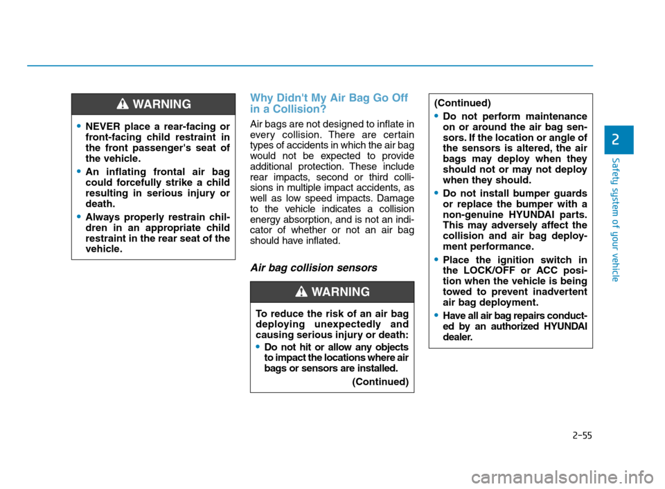 Hyundai Accent 2020 User Guide 2-55
Safety system of your vehicle
2
Why Didnt My Air Bag Go Off
in a Collision?
Air bags are not designed to inflate in
every collision.There are certain
types of accidents in which the air bag
wou Hyundai Accent 2020 User Guide 2-55
Safety system of your vehicle
2
Why Didnt My Air Bag Go Off
in a Collision?
Air bags are not designed to inflate in
every collision.There are certain
types of accidents in which the air bag
wou