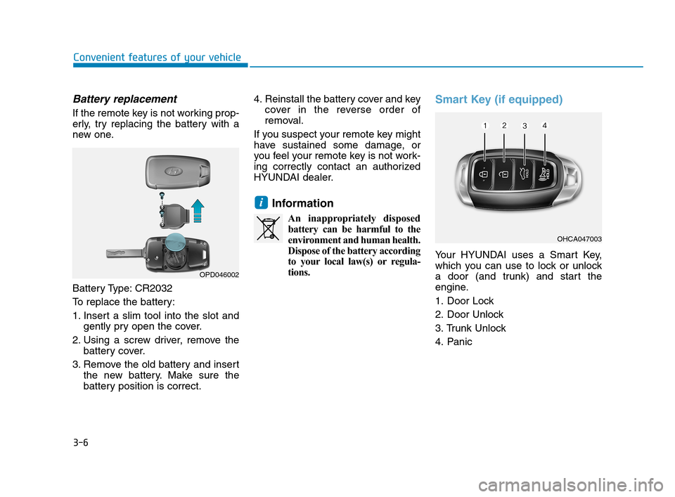 Hyundai Accent 2020  Owners Manual 3-6
Battery replacement 
If the remote key is not working prop-
erly, try replacing the battery with a
new one.
Battery Type: CR2032
To replace the battery:
1. Insert a slim tool into the slot and
gen