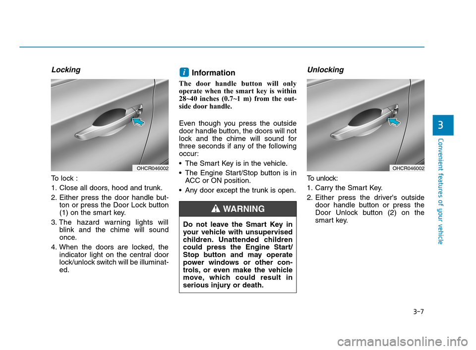 Hyundai Accent 2020 Owners Manual 3-7
Convenient features of your vehicle
Locking
To lock :
1. Close all doors, hood and trunk.
2. Either press the door handle but-
ton or press the Door Lock button
(1) on the smart key.
3. The hazar Hyundai Accent 2020 Owners Manual 3-7
Convenient features of your vehicle
Locking
To lock :
1. Close all doors, hood and trunk.
2. Either press the door handle but-
ton or press the Door Lock button
(1) on the smart key.
3. The hazar