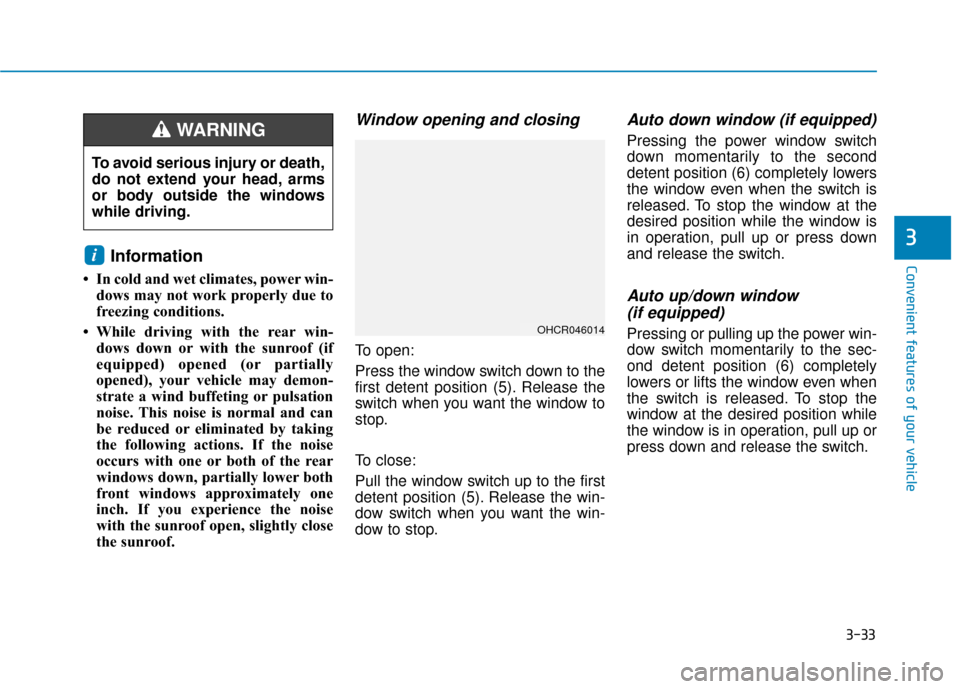 Hyundai Accent 2019 Owners Manual 3-33
Convenient features of your vehicle
3
Information
• In cold and wet climates, power win-dows may not work properly due to
freezing conditions.
• While driving with the rear win- dows down or Hyundai Accent 2019 Owners Manual 3-33
Convenient features of your vehicle
3
Information
• In cold and wet climates, power win-dows may not work properly due to
freezing conditions.
• While driving with the rear win- dows down or