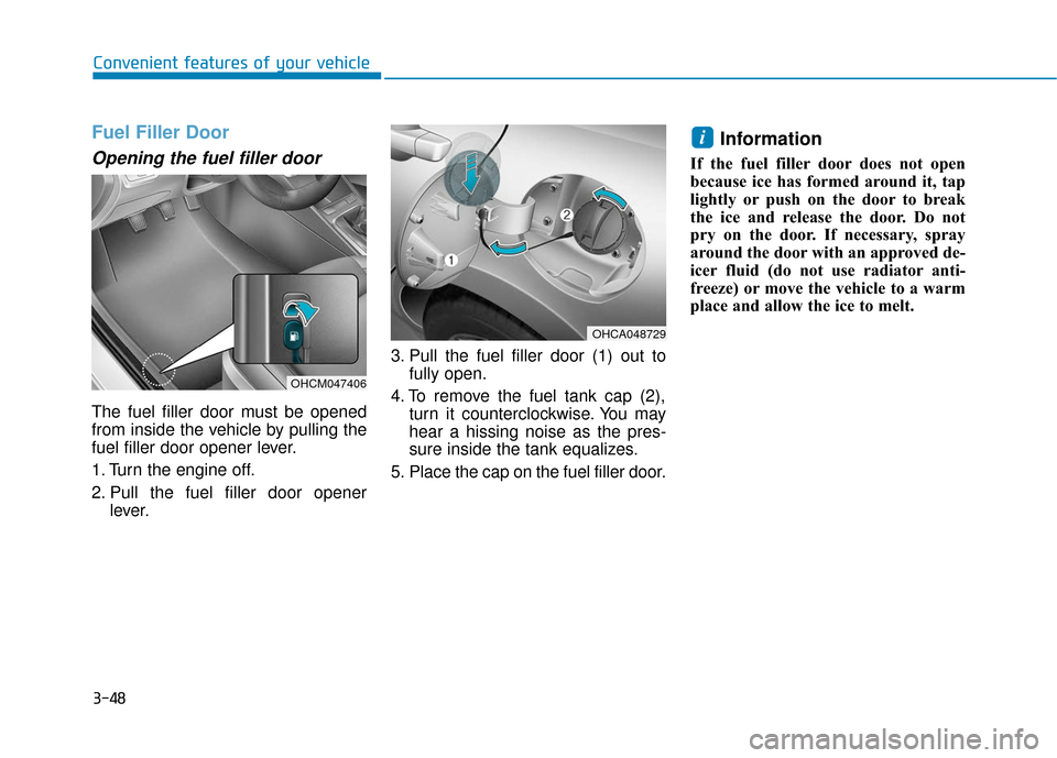 Hyundai Accent 2019  Owners Manual 3-48
Convenient features of your vehicle
Fuel Filler Door
Opening the fuel filler door
The fuel filler door must be opened
from inside the vehicle by pulling the
fuel filler door opener lever.
1. Turn