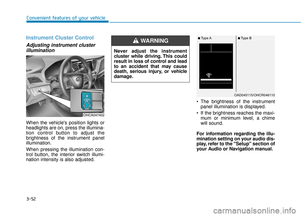 Hyundai Accent 2019 Owners Manual 3-52
Convenient features of your vehicle
Instrument Cluster Control
Adjusting instrument clusterillumination
When the vehicles position lights or
headlights are on, press the illumina-
tion control b Hyundai Accent 2019 Owners Manual 3-52
Convenient features of your vehicle
Instrument Cluster Control
Adjusting instrument clusterillumination
When the vehicles position lights or
headlights are on, press the illumina-
tion control b