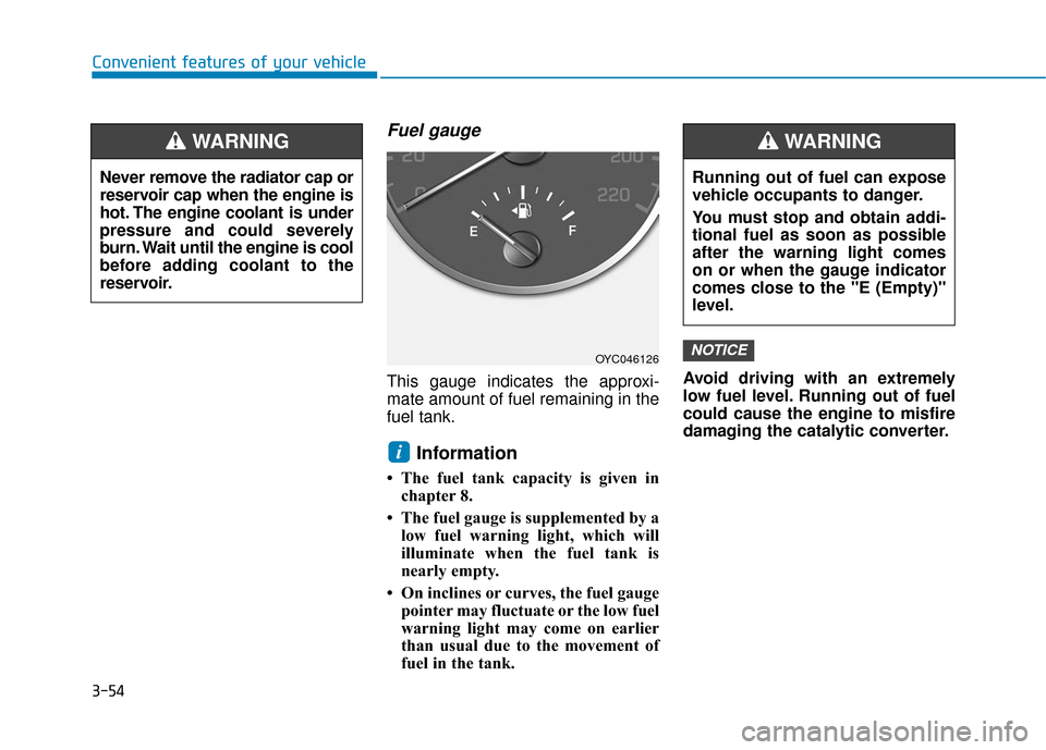Hyundai Accent 2019 Owners Manual 3-54
Convenient features of your vehicle
Fuel gauge
This gauge indicates the approxi-
mate amount of fuel remaining in the
fuel tank.
Information
• The fuel tank capacity is given inchapter 8.
• Hyundai Accent 2019 Owners Manual 3-54
Convenient features of your vehicle
Fuel gauge
This gauge indicates the approxi-
mate amount of fuel remaining in the
fuel tank.
Information
• The fuel tank capacity is given inchapter 8.
•