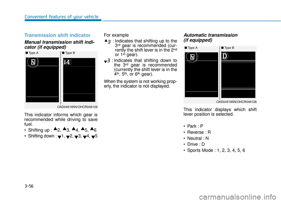 Hyundai Accent 2019 Owners Manual 3-56
Convenient features of your vehicle
Transmission shift indicator
Manual transmission shift indi-cator (if equipped)
This indicator informs which gear is
recommended while driving to save
fuel.
Hyundai Accent 2019 Owners Manual 3-56
Convenient features of your vehicle
Transmission shift indicator
Manual transmission shift indi-cator (if equipped)
This indicator informs which gear is
recommended while driving to save
fuel.