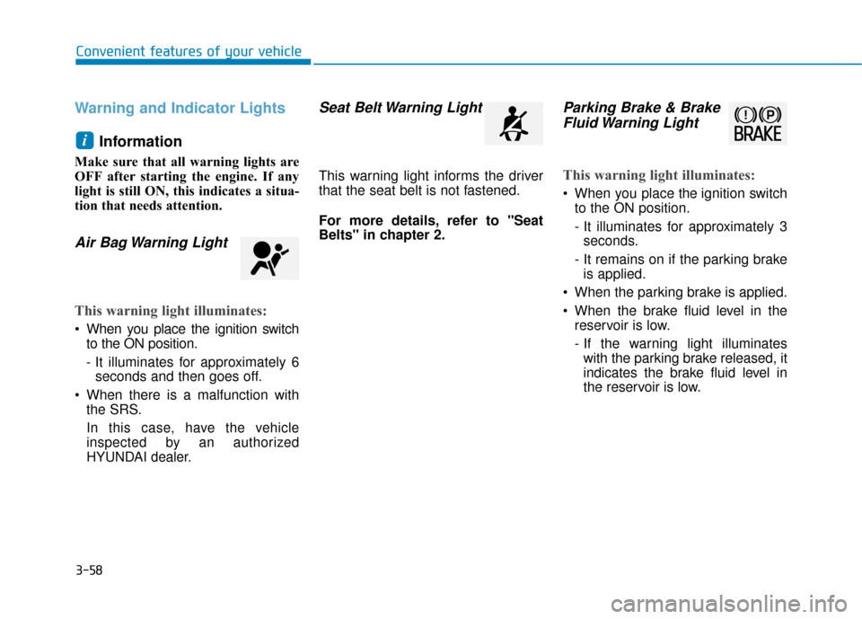 Hyundai Accent 2019  Owners Manual 3-58
Convenient features of your vehicle
Warning and Indicator LightsInformation 
Make sure that all warning lights are
OFF after starting the engine. If any
light is still ON, this indicates a situa-