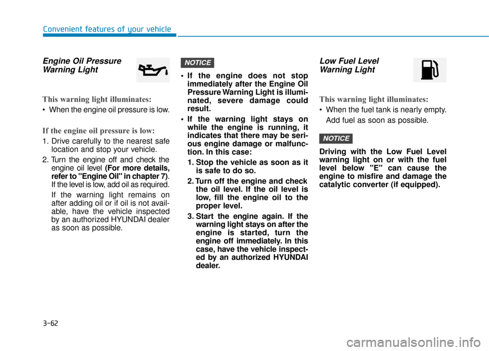 Hyundai Accent 2019  Owners Manual 3-62
Convenient features of your vehicle
Engine Oil PressureWarning Light
This warning light illuminates:
 When the engine oil pressure is low.
If the engine oil pressure is low:
1. Drive carefully to