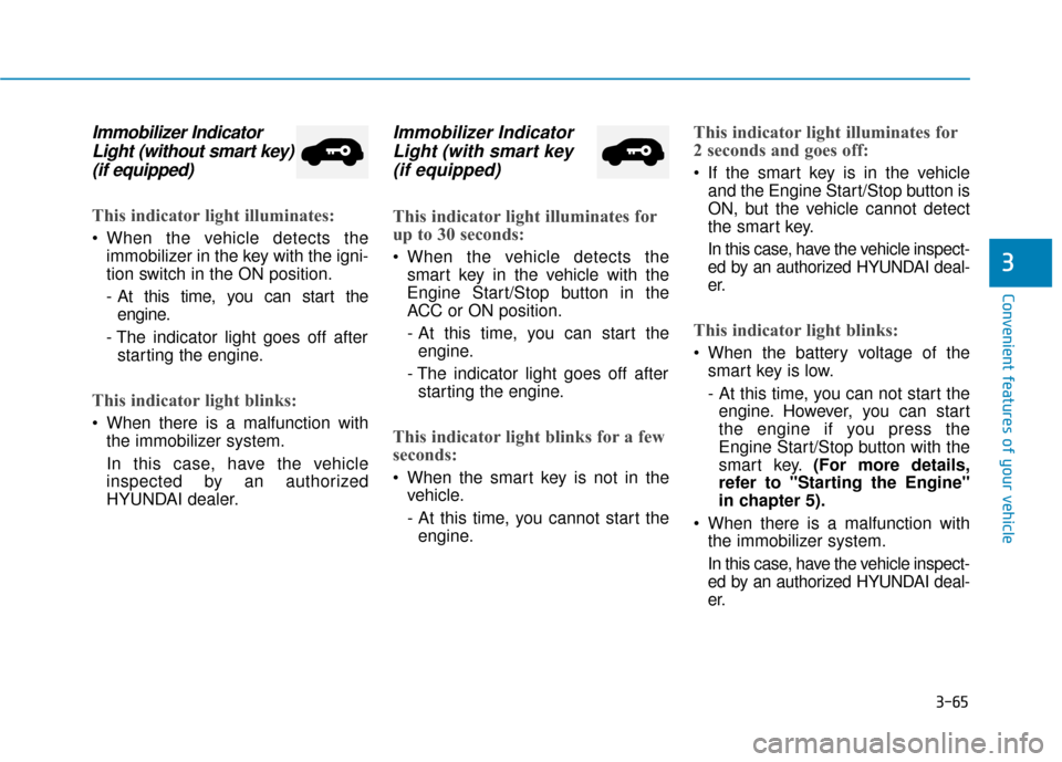 Hyundai Accent 2019 Owners Manual 3-65
Convenient features of your vehicle
3
Immobilizer IndicatorLight (without smart key)(if equipped)
This indicator light illuminates:
When the vehicle detects the
immobilizer in the key with the i Hyundai Accent 2019 Owners Manual 3-65
Convenient features of your vehicle
3
Immobilizer IndicatorLight (without smart key)(if equipped)
This indicator light illuminates:
When the vehicle detects the
immobilizer in the key with the i