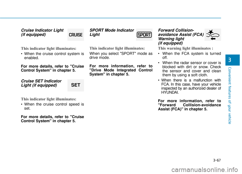 Hyundai Accent 2019  Owners Manual 3-67
Convenient features of your vehicle
3
Cruise Indicator Light (if equipped)
This indicator light illuminates:
 When the cruise control system is
enabled.
For more details, refer to "Cruise
Control