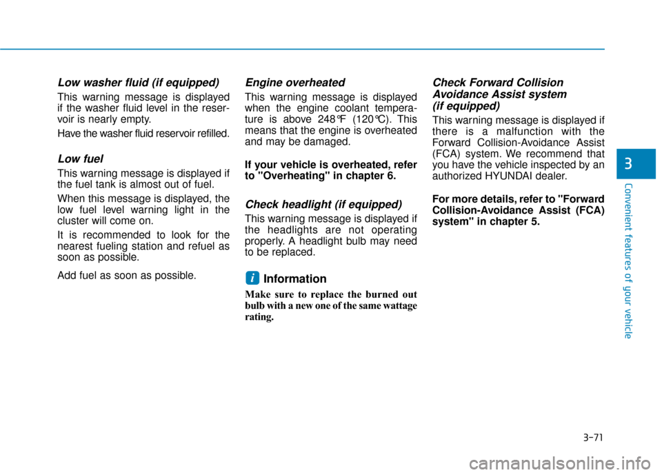 Hyundai Accent 2019  Owners Manual 3-71
Convenient features of your vehicle
3
Low washer fluid (if equipped)
This warning message is displayed
if the washer fluid level in the reser-
voir is nearly empty.
Have the washer fluid reservoi